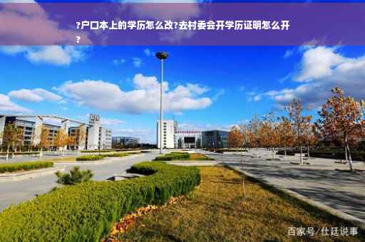 ?户口本上的学历怎么改?去村委会开学历证明怎么开
?