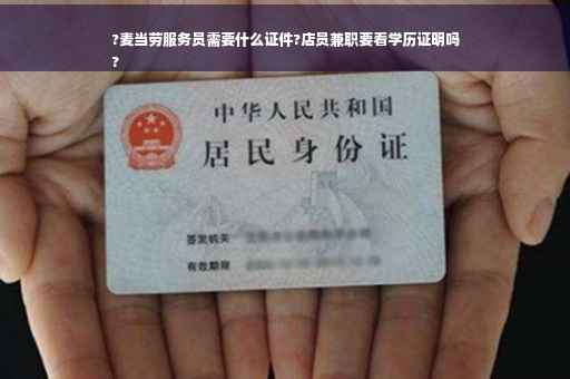 ?麦当劳服务员需要什么证件?店员兼职要看学历证明吗
?