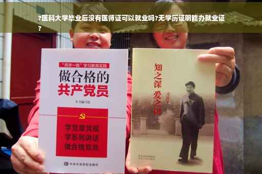 ?医科大学毕业后没有医师证可以就业吗?无学历证明能办就业证
?