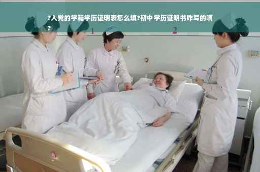 ?入党的学籍学历证明表怎么填?初中学历证明书咋写的啊
?
