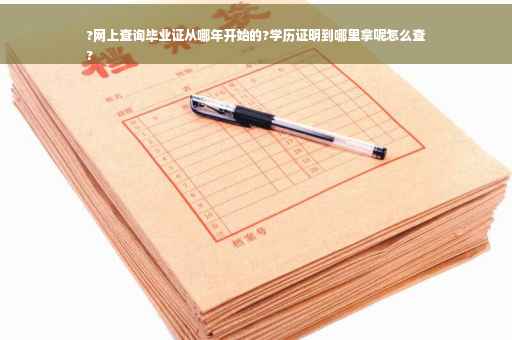 ?网上查询毕业证从哪年开始的?学历证明到哪里拿呢怎么查
?