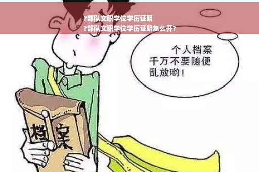 ?部队文职学位学历证明
?部队文职学位学历证明怎么开?