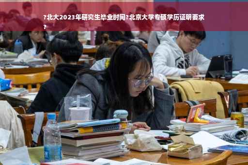 ?北大2023年研究生毕业时间?北京大学专硕学历证明要求
?