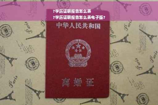?学历证明报告怎么弄
?学历证明报告怎么弄电子版?