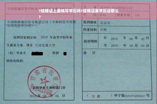?结婚证上要填写学历吗?结婚证要学历证明么
?