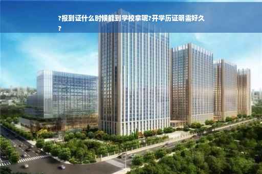 ?报到证什么时候能到学校拿呢?开学历证明需好久
?