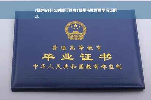 ?随州b1什么时候可以考?随州市教育局学历证明
⚡️
