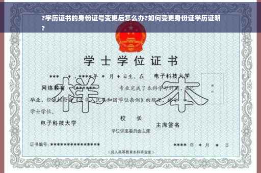 ?学历证书的身份证号变更后怎么办?如何变更身份证学历证明
?