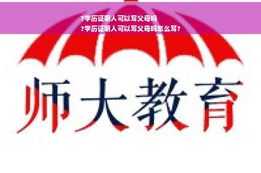 ?学历证明人可以写父母吗
?学历证明人可以写父母吗怎么写?