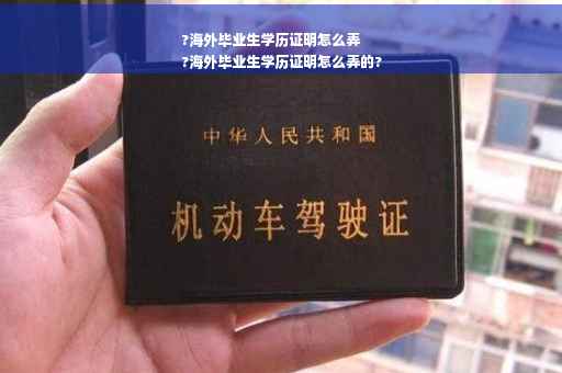?海外毕业生学历证明怎么弄
?海外毕业生学历证明怎么弄的?