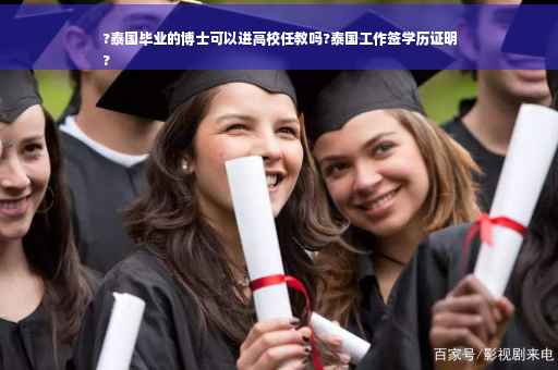 ?泰国毕业的博士可以进高校任教吗?泰国工作签学历证明
?