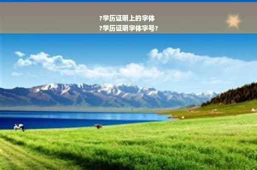 ?学历证明上的字体
?学历证明字体字号?