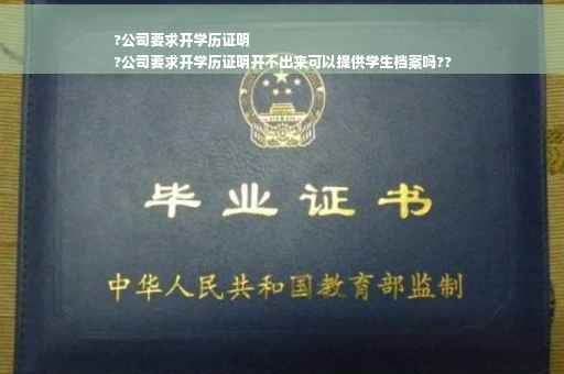 ?公司要求开学历证明
?公司要求开学历证明开不出来可以提供学生档案吗??