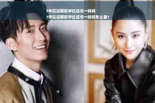 ?学历证明和学位证书一样吗
?学历证明和学位证书一样吗怎么查?