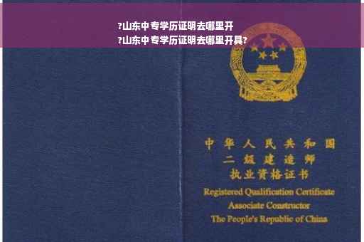 ?山东中专学历证明去哪里开
?山东中专学历证明去哪里开具?