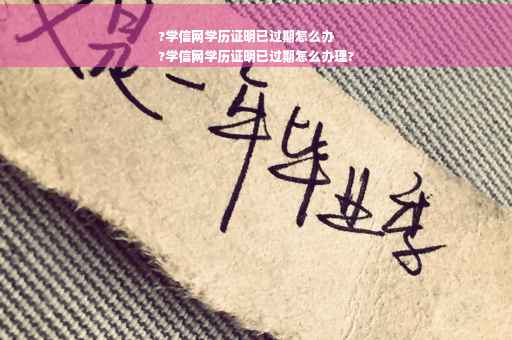 ?学信网学历证明已过期怎么办
?学信网学历证明已过期怎么办理? ?学信网学历证明已过期怎么办
?学信网学历证明已过期怎么办理?