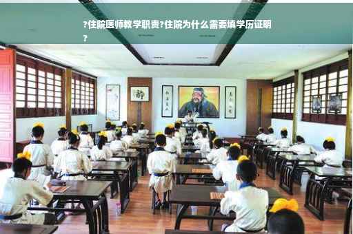 ?住院医师教学职责?住院为什么需要填学历证明
?