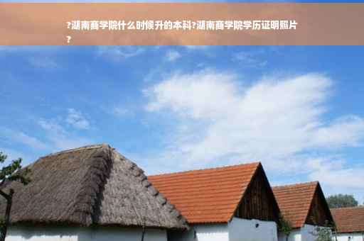 ?湖南商学院什么时候升的本科?湖南商学院学历证明照片
?