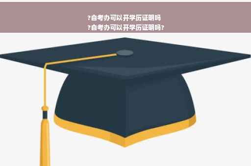 ?自考办可以开学历证明吗
?自考办可以开学历证明吗?