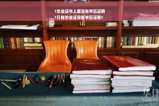 ?毕业证书上面没有学历证明
?只有毕业证没有学历证明?