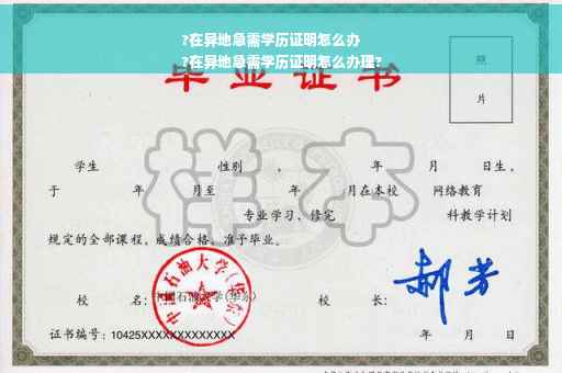 ?在异地急需学历证明怎么办
?在异地急需学历证明怎么办理?