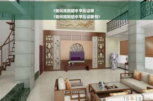 ?如何找到初中学历证明
?如何找到初中学历证明书?