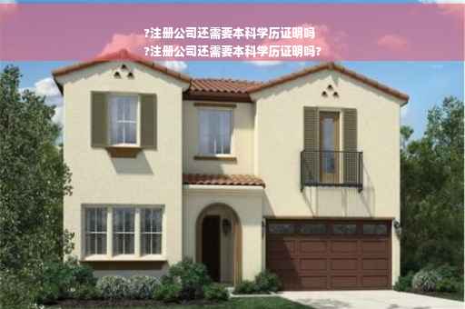 ?注册公司还需要本科学历证明吗
?注册公司还需要本科学历证明吗?