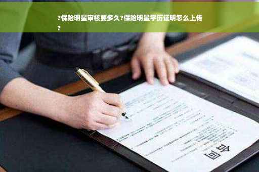 ?保险明星审核要多久?保险明星学历证明怎么上传
?
