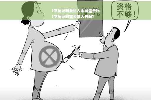 ?学历证明要到人事局盖章吗
?学历证明需要本人去吗?