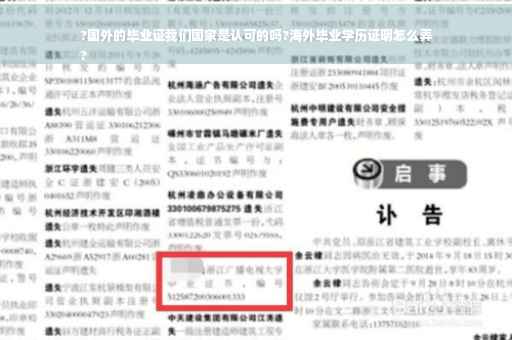 ?国外的毕业证我们国家是认可的吗?海外毕业学历证明怎么弄
?