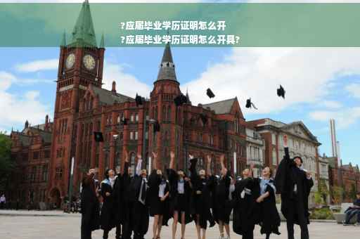 ?应届毕业学历证明怎么开
?应届毕业学历证明怎么开具?