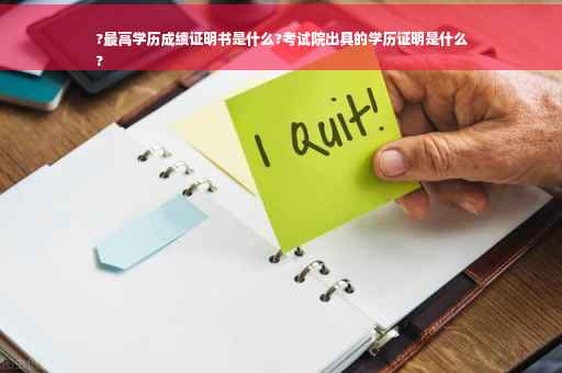 ?最高学历成绩证明书是什么?考试院出具的学历证明是什么
?