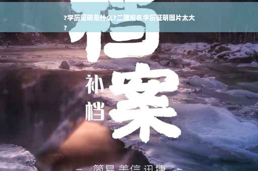 ?学历证明是什么?二建报名学历证明图片太大
?