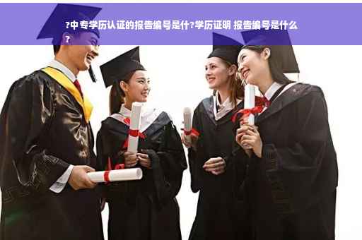 ?中专学历认证的报告编号是什?学历证明 报告编号是什么
?