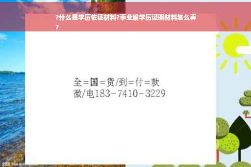 ?什么是学历佐证材料?事业编学历证明材料怎么弄
?