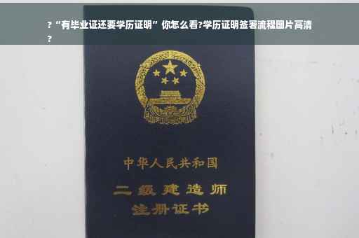 ?“有毕业证还要学历证明”你怎么看?学历证明签署流程图片高清
?