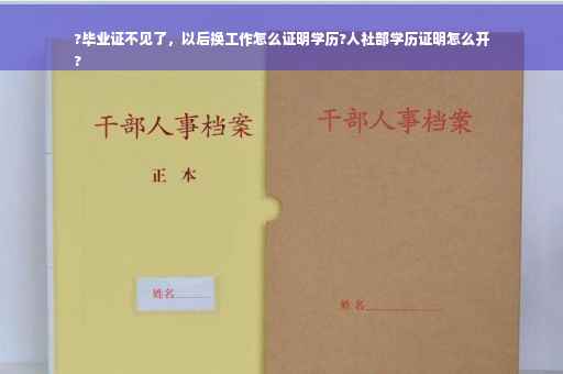 ?毕业证不见了，以后换工作怎么证明学历?人社部学历证明怎么开
?