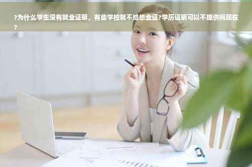 ?为什么学生没有就业证明，有些学校就不给毕业证?学历证明可以不提供吗现在
?