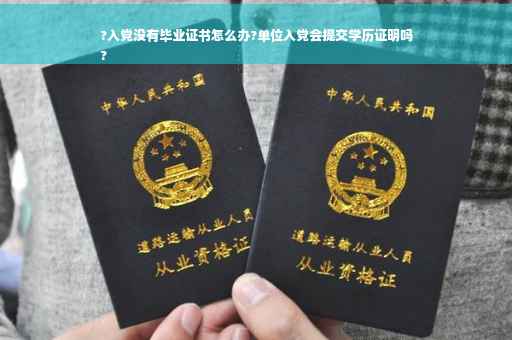 ?入党没有毕业证书怎么办?单位入党会提交学历证明吗
?