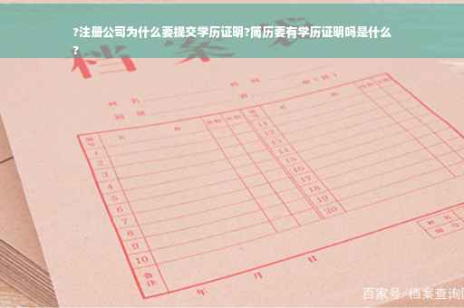 ?注册公司为什么要提交学历证明?简历要有学历证明吗是什么
?