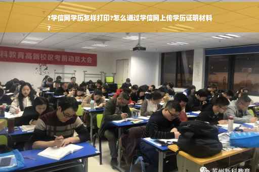?学信网学历怎样打印?怎么通过学信网上传学历证明材料
?