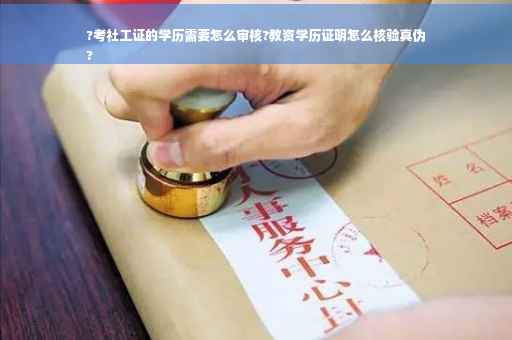 ?考社工证的学历需要怎么审核?教资学历证明怎么核验真伪
?