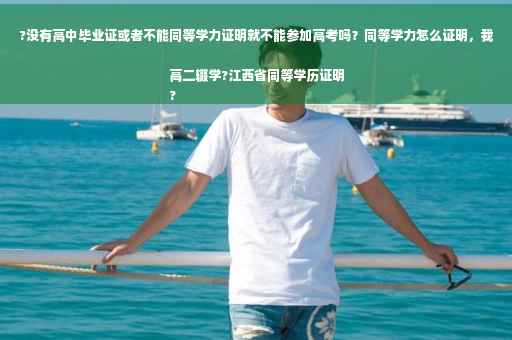 ?没有高中毕业证或者不能同等学力证明就不能参加高考吗？同等学力怎么证明，我高二辍学?江西省同等学历证明
?