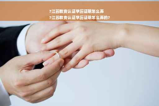 ?江苏教资认证学历证明怎么弄
?江苏教资认证学历证明怎么弄的?