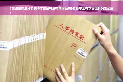 ?在职研究生只能获得学位证书没有学历证书吗?读非全有学历证明吗怎么填
?
