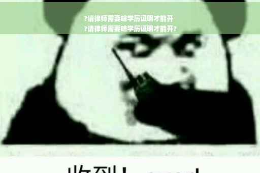 ?请律师需要啥学历证明才能开
?请律师需要啥学历证明才能开?