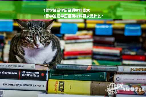 ?留学签证学历证明材料要求
?留学签证学历证明材料要求是什么?