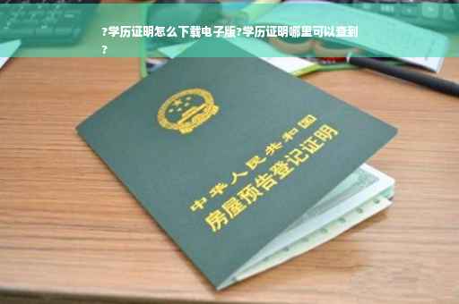 ?学历证明怎么下载电子版?学历证明哪里可以查到
?