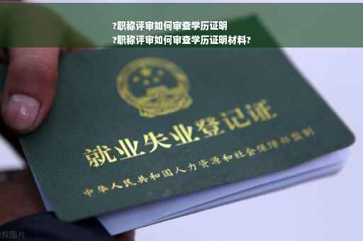 ?职称评审如何审查学历证明
?职称评审如何审查学历证明材料?