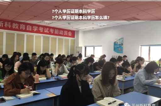 ?个人学历证明本科学历
?个人学历证明本科学历怎么填?